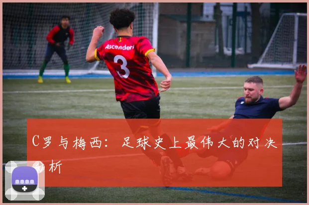 C罗与梅西:足球史上最伟大的对决分析