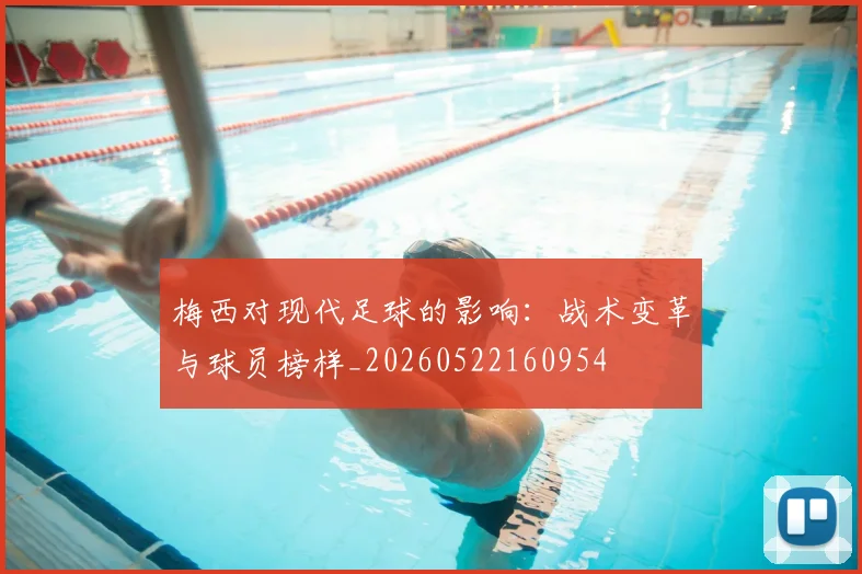 梅西对现代足球的影响:战术变革与球员榜样_20260522160954