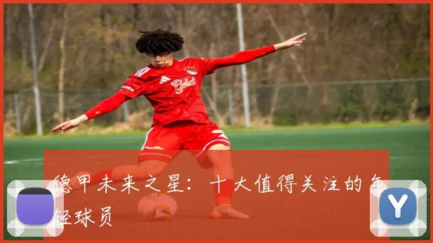 德甲未来之星:十大值得关注的年轻球员