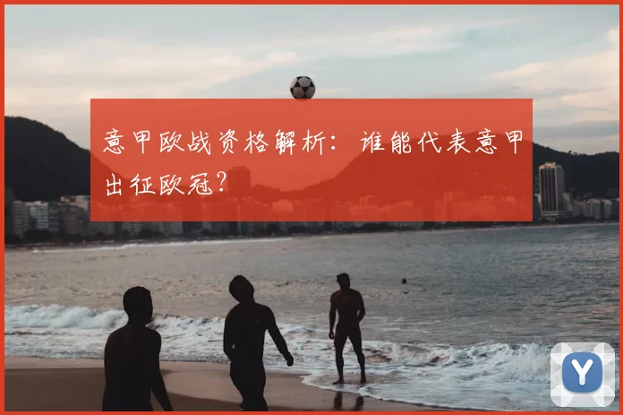 意甲欧战资格解析：谁能代表意甲出征欧冠？