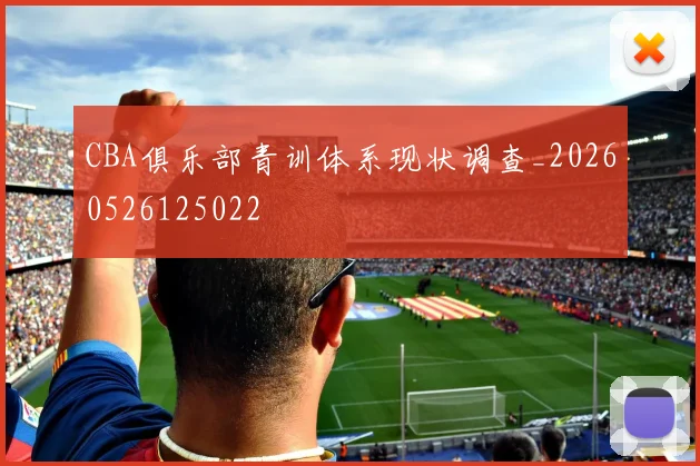 CBA俱乐部青训体系现状调查_20260526125022