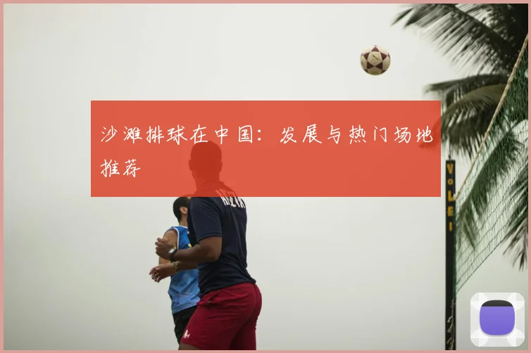 沙滩排球在中国：发展与热门场地推荐