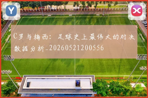 C罗与梅西:足球史上最伟大的对决数据分析_20260521200556