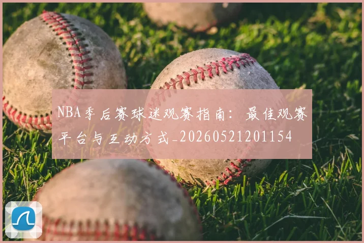 NBA季后赛球迷观赛指南：最佳观赛平台与互动方式_20260521201154