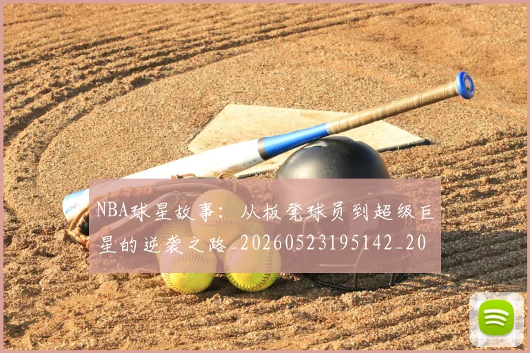 NBA球星故事:从板凳球员到超级巨星的逆袭之路_20260523195142_20260607160331