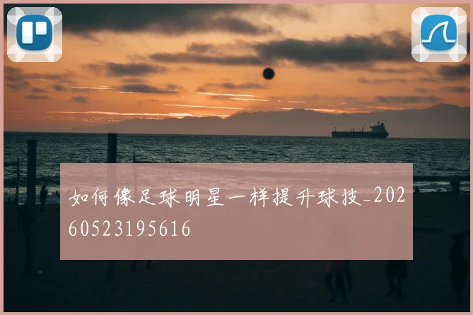 如何像足球明星一样提升球技_20260523195616