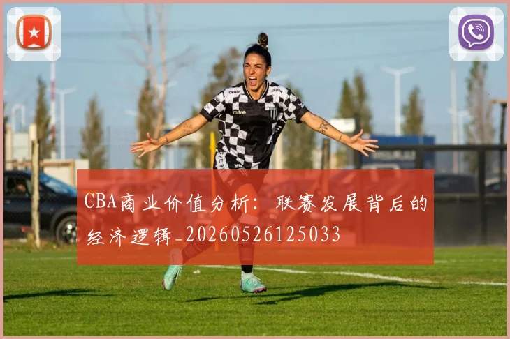 CBA商业价值分析:联赛发展背后的经济逻辑_20260526125033