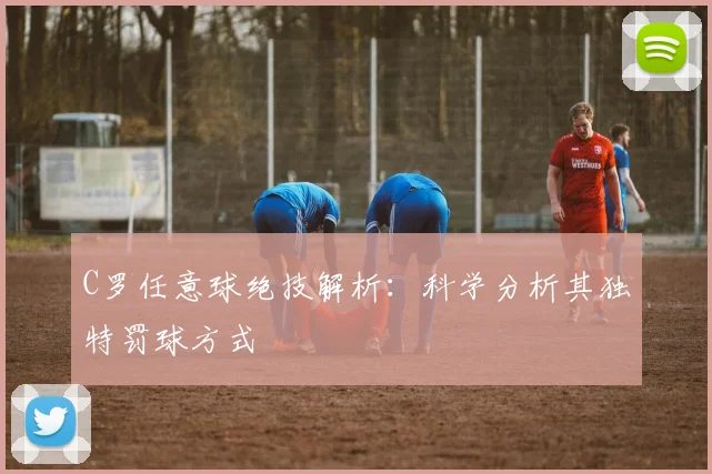 C罗任意球绝技解析:科学分析其独特罚球方式