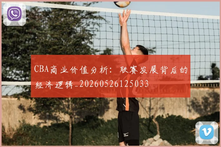 CBA商业价值分析:联赛发展背后的经济逻辑_20260526125033