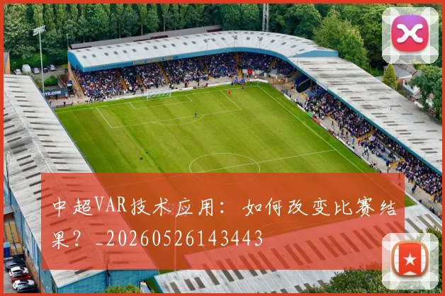 中超VAR技术应用：如何改变比赛结果？_20260526143443