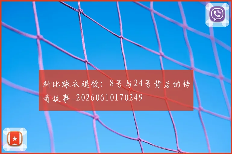 科比球衣退役：8号与24号背后的传奇故事_20260610170249