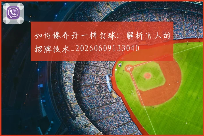 如何像乔丹一样打球:解析飞人的招牌技术_20260609133040