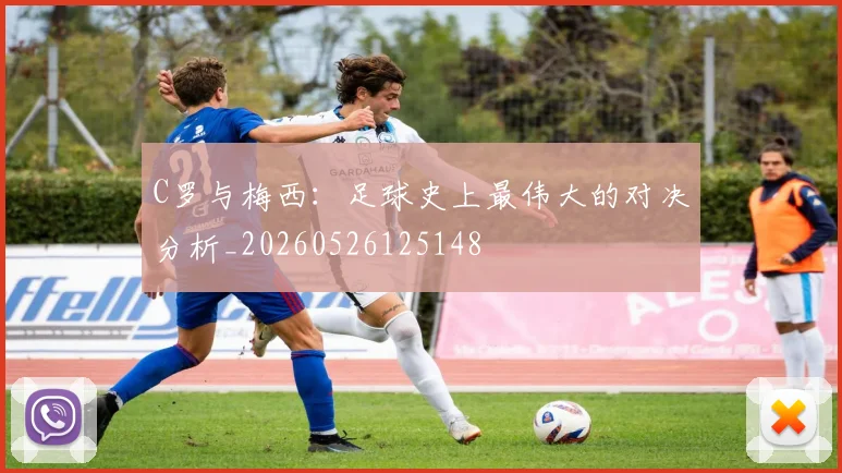 C罗与梅西:足球史上最伟大的对决分析_20260526125148