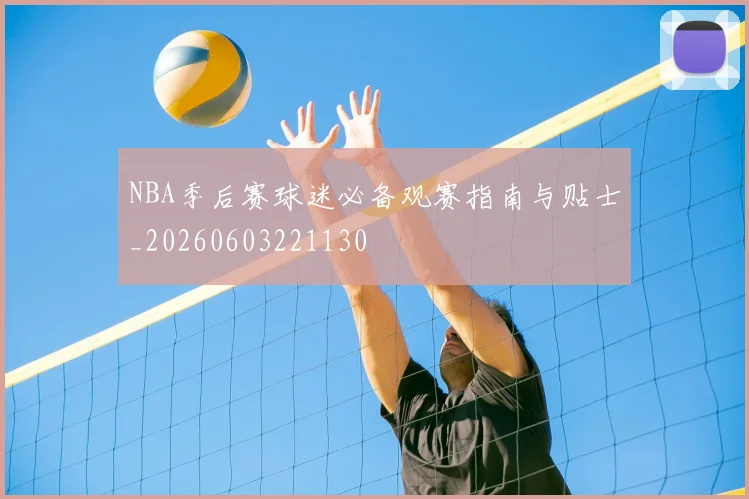 NBA季后赛球迷必备观赛指南与贴士_20260603221130