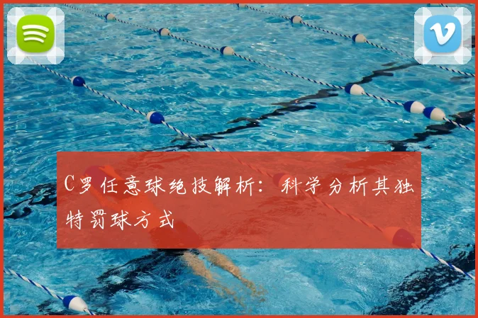 C罗任意球绝技解析:科学分析其独特罚球方式